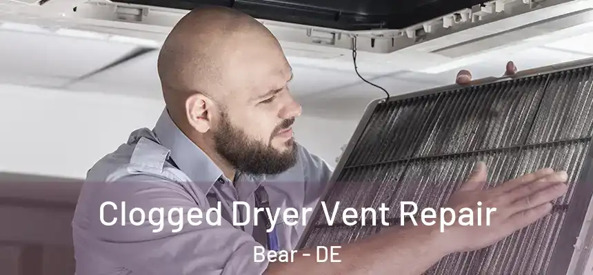 Clogged Dryer Vent Repair Bear - DE