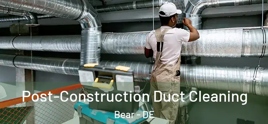 Post-Construction Duct Cleaning Bear - DE
