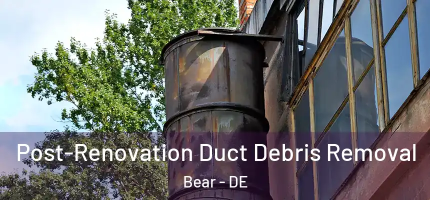 Post-Renovation Duct Debris Removal Bear - DE